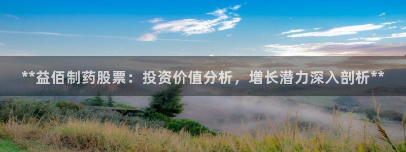九游老哥俱乐部官网登录：**益佰制药股票：投资价值分析，增长潜力深入剖析**