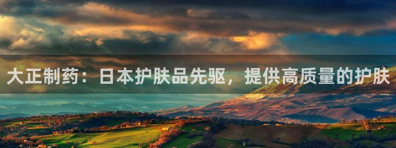 九游会老哥俱乐部必备的交流社区：大正制药：日本护肤品先驱，提供高质量的护肤