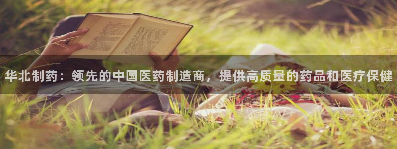 九游会老哥俱乐部必备的交流社区：华北制药：领先的中国医药制造商，提供高质量的药品和医疗保健