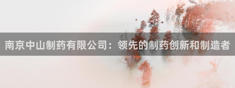ag九游会老哥：南京中山制药有限公司：领先的制药创新和制造者