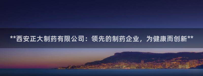 九游老哥俱乐部官网登录：**西安正大制药有限公司：领先的制药企业，为健康而创新**