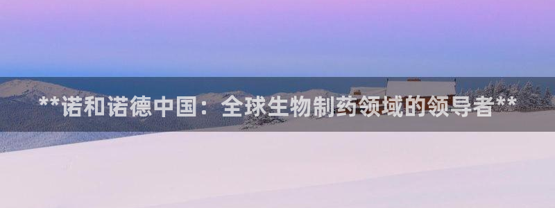 9游会老哥俱乐部：**诺和诺德中国：全球生物制药领域的领导者**