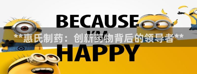 老哥吧九游会下架吗：**惠氏制药：创新药物背后的领导者**