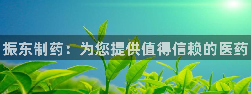 九游会老哥俱乐部论坛版：振东制药：为您提供值得信赖的医药
