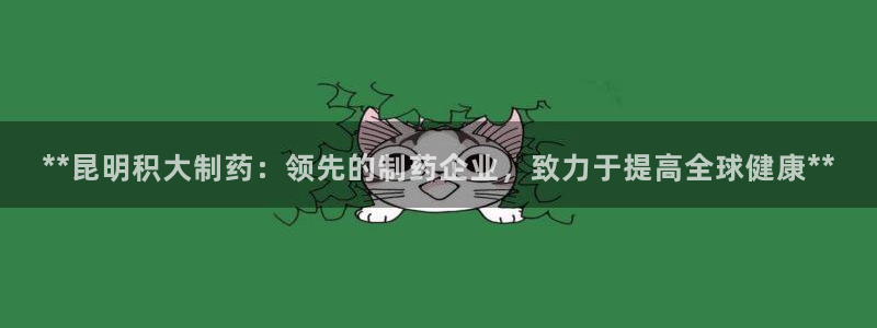 九游会老哥俱乐部官网首页：**昆明积大制药：领先的制药企业，致力于提高全球健康**