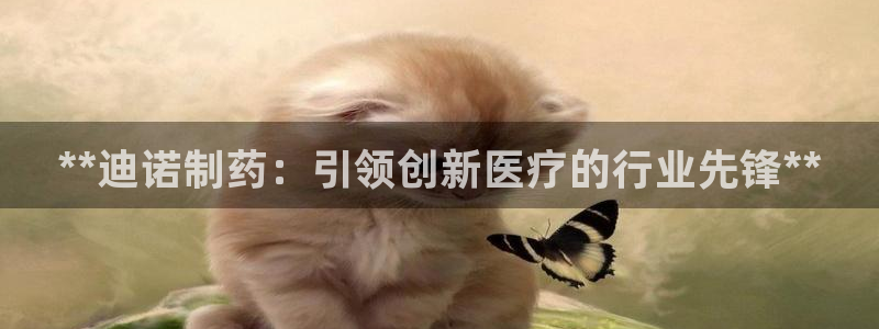 九游会老哥俱乐部官网首页论坛：**迪诺制药：引领创新医疗的行业先锋**