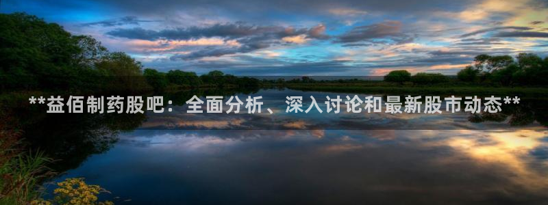 九游老哥俱乐部登录：**益佰制药股吧：全面分析、深入讨论和最新股市动态**