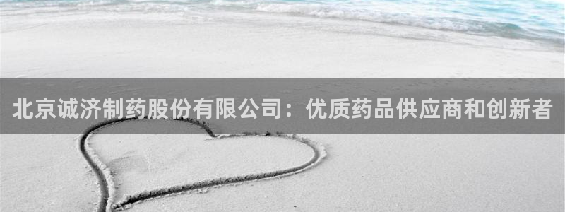ag九游老哥俱乐部：北京诚济制药股份有限公司：优质药品供应商和创新者