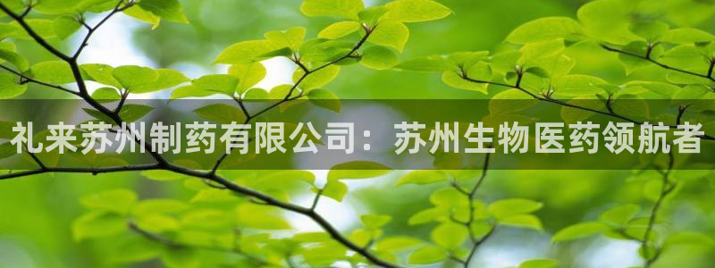 九游会老哥俱乐部社区论坛：礼来苏州制药有限公司：苏州生物医药领航者