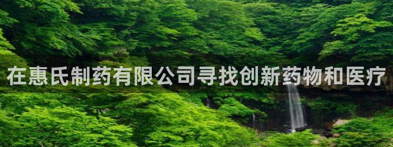 九游会老哥俱乐部论坛版：在惠氏制药有限公司寻找创新药物和医疗