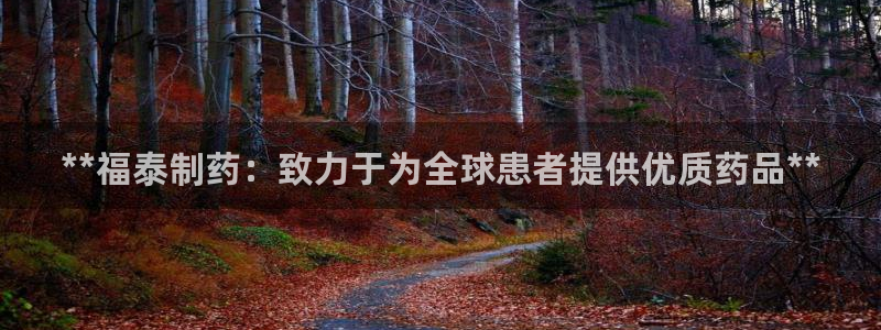 九游会老哥俱乐部论坛版：**福泰制药：致力于为全球患者提供优质药品**