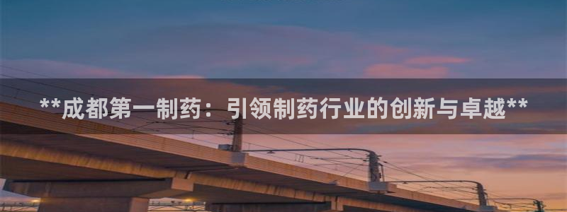 九游老哥俱乐部官网登录：**成都第一制药：引领制药行业的创新与卓越**