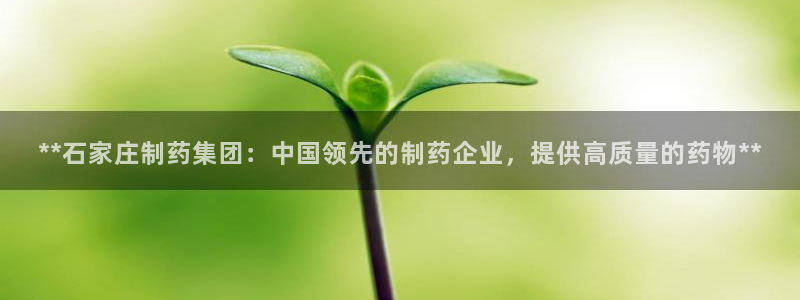 九游会老哥俱乐部官网首页论坛：**石家庄制药集团：中国领先的制药企业，提供高质量的药物**