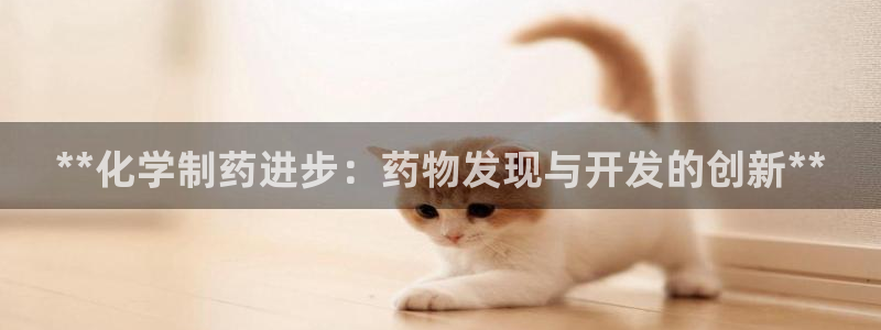 九游老哥俱乐部官网登录：**化学制药进步：药物发现与开发的创新**