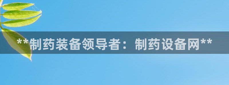 九游会老哥俱乐部论坛版：**制药装备领导者：制药设备网**