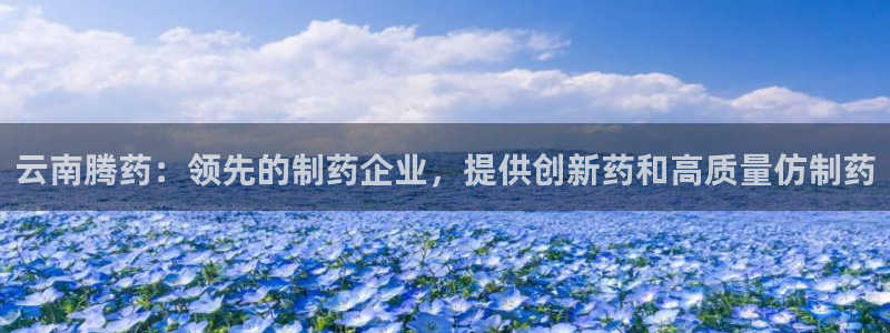 九游老哥俱乐部官网登录入口：云南腾药：领先的制药企业，提供创新药和高质量仿制药
