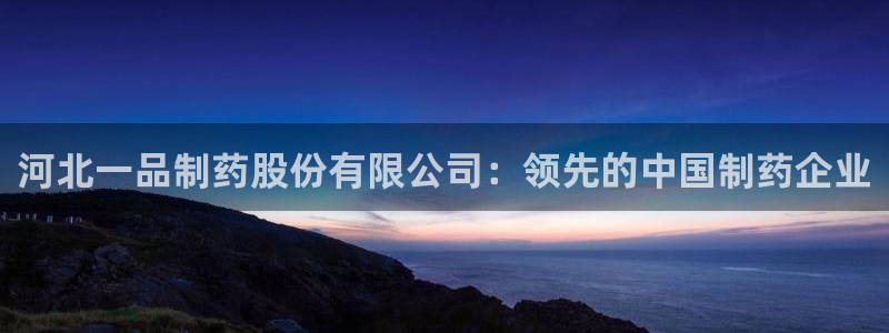 9游会老哥俱乐部：河北一品制药股份有限公司：领先的中国制药企业