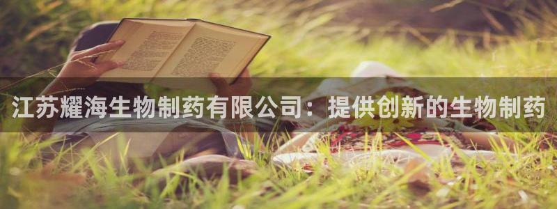 j9九游会老哥俱乐部交流区：江苏耀海生物制药有限公司：提供创新的生物制药
