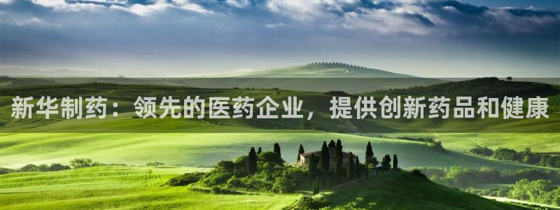 九游会老哥俱乐部必备的交流社区：新华制药：领先的医药企业，提供创新药品和健康