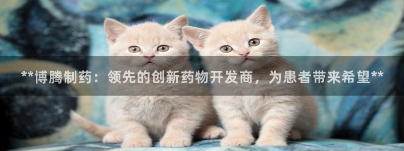 ag九游老哥俱乐部：**博腾制药：领先的创新药物开发商，为患者带来希望**
