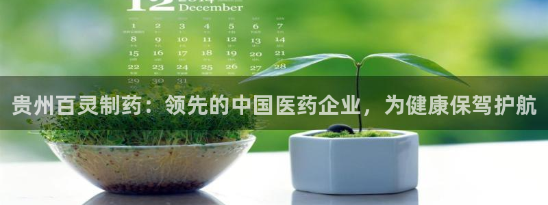 ag九游会老哥：贵州百灵制药：领先的中国医药企业，为健康保驾护航