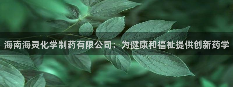 九游会老哥俱乐部交流社区：海南海灵化学制药有限公司：为健康和福祉提供创新药学