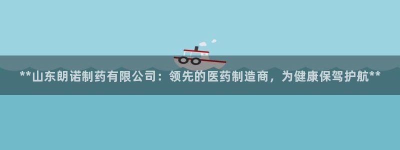 九游会老哥俱乐部官网首页：**山东朗诺制药有限公司：领先的医药制造商，为健康保驾护航**