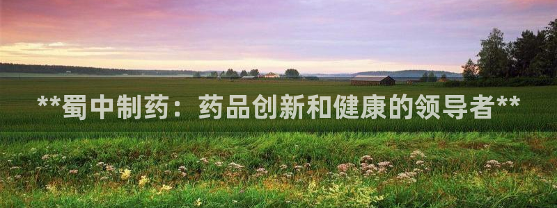 九游老哥俱乐部官网登录入口：**蜀中制药：药品创新和健康的领导者**