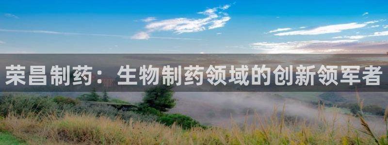 9游会老哥：荣昌制药：生物制药领域的创新领军者