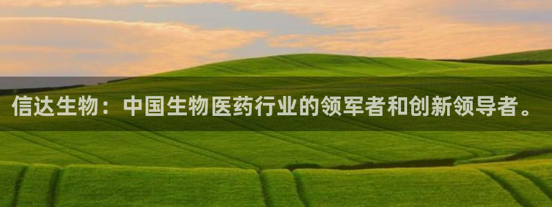 九游会老哥俱乐部官方网站：信达生物：中国生物医药行业的领军者和创新领导者。