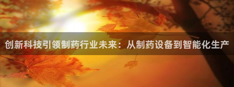 九游会老哥俱乐部官网：创新科技引领制药行业未来：从制药设备到智能化生产