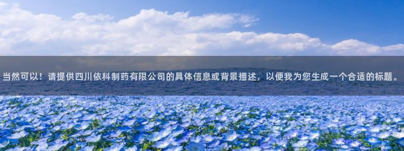 ag九游老哥俱乐部：当然可以！请提供四川依科制药有限公司的具体信息或背景描述，以便我为您生成一个合适的标题。
