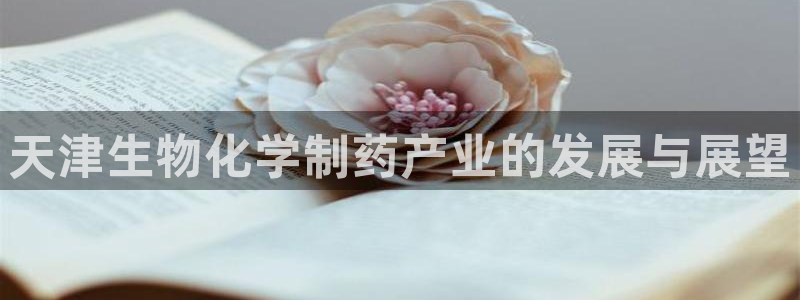 九游会老哥俱乐部：天津生物化学制药产业的发展与展望
