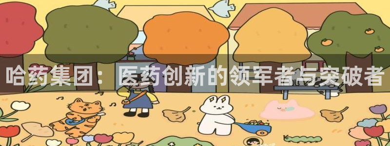 九游会老哥：哈药集团：医药创新的领军者与突破者