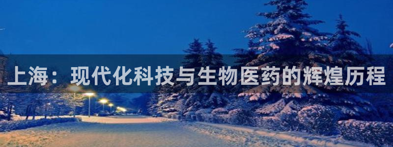 九游老哥俱乐部官网登录入口：上海：现代化科技与生物医药的辉煌历程