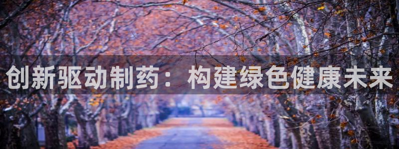 九游会老哥俱乐部官方网站：创新驱动制药：构建绿色健康未来