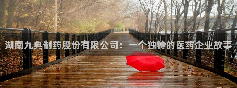 九游老哥俱乐部官网登录不了：湖南九典制药股份有限公司：一个独特的医药企业故事