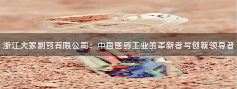 九游老哥俱乐部官网登录入口：浙江大冢制药有限公司：中国医药工业的革新者与创新领导者