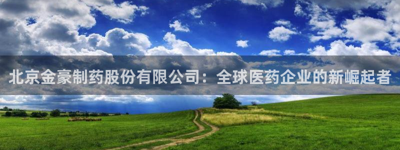 九游会老哥俱乐部官网：北京金豪制药股份有限公司：全球医药企业的新崛起者