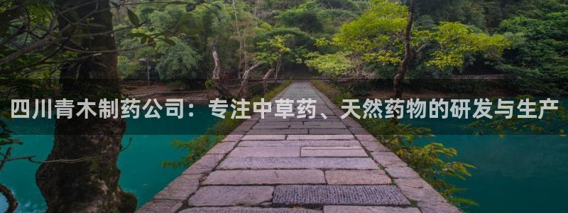 9游会老哥俱乐部：四川青木制药公司：专注中草药、天然药物的研发与生产