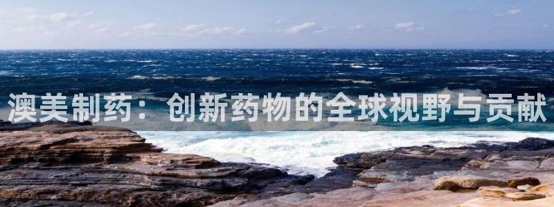 九游会老哥俱乐部论坛版：澳美制药：创新药物的全球视野与贡献