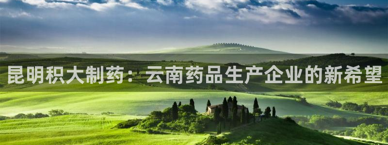 九游会老哥必备的交流社区：昆明积大制药：云南药品生产企业的新希望
