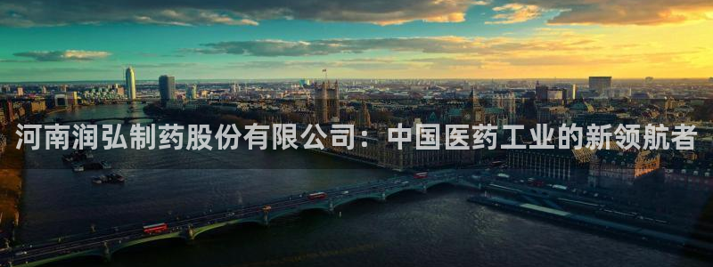 九游会老哥俱乐部官网首页：河南润弘制药股份有限公司：中国医药工业的新领航者