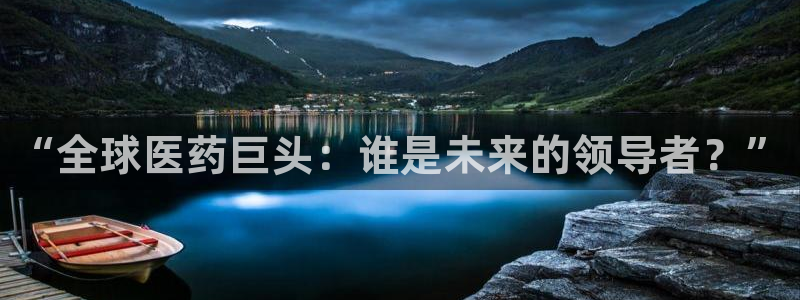 ag九游老哥俱乐部：“全球医药巨头：谁是未来的领导者？”