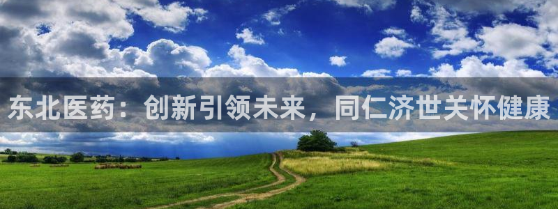 j9九游会老哥俱乐部交流区：东北医药：创新引领未来，同仁济世关怀健康