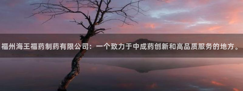 九游会老哥俱乐部官方网站：福州海王福药制药有限公司：一个致力