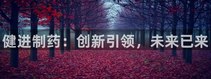 九游会老哥：健进制药：创新引领，未来已来