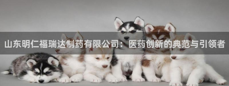 ag九游老哥俱乐部：山东明仁福瑞达制药有限公司：医药创新的典范与引领者