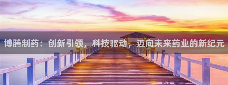 9游会老哥俱乐部：博腾制药：创新引领，科技驱动，迈向未来药业的新纪元