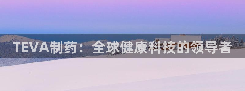 老哥俱乐部是干什么的：TEVA制药：全球健康科技的领导者